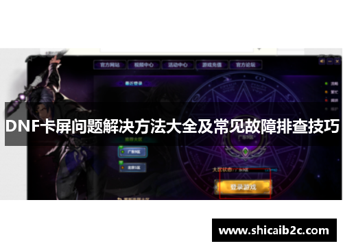DNF卡屏问题解决方法大全及常见故障排查技巧 DNF卡屏问题解决方法大全及常见故障排查技巧