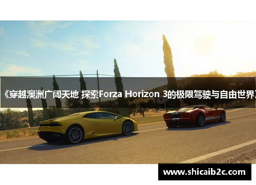 《穿越澳洲广阔天地 探索Forza Horizon 3的极限驾驶与自由世界》